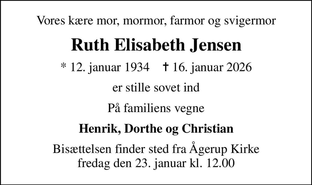 Vores kære mor, mormor, farmor og svigermor
Ruth Elisabeth Jensen
* 12. januar 1934    ✝ 16. januar 2026
er stille sovet ind
På familiens vegne
Henrik, Dorthe og Christian
Bisættelsen finder sted fra Ågerup Kirke  fredag den 23. januar kl. 12.00