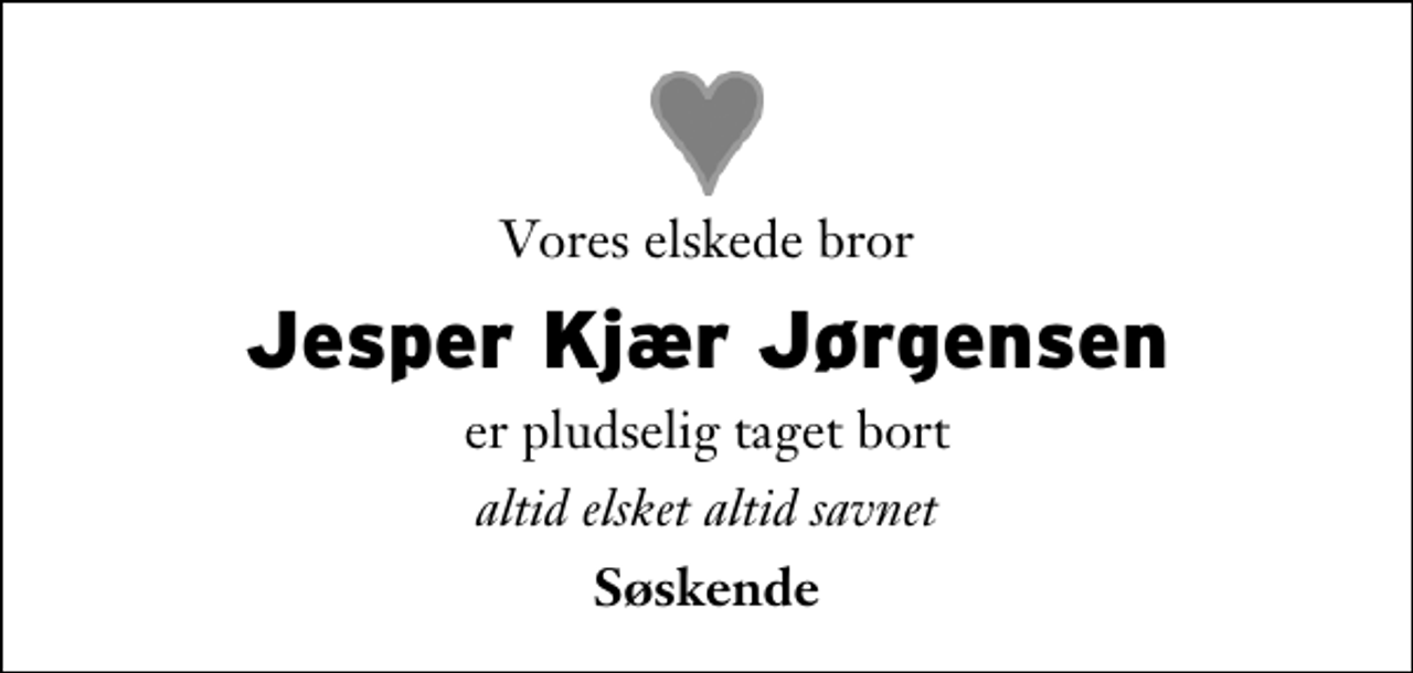<p>Vores elskede bror<br />Jesper Kjær Jørgensen<br />er pludselig taget bort<br />altid elsket altid savnet<br />Søskende</p>