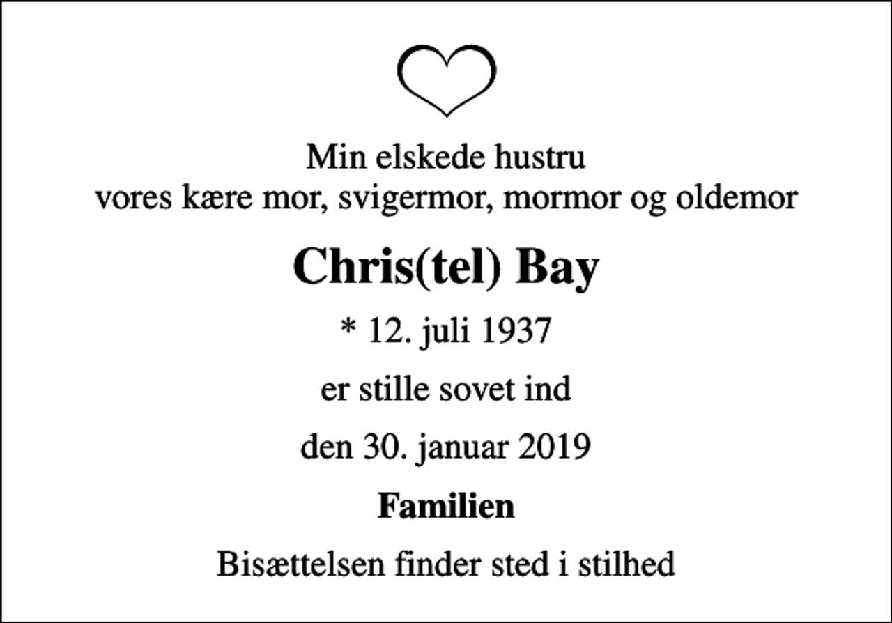 <p>Min elskede hustru vores kære mor, svigermor, mormor og oldemor<br />Chris(tel) Bay<br />* 12. juli 1937<br />er stille sovet ind<br />den 30. januar 2019<br />Familien<br />Bisættelsen finder sted i stilhed</p>