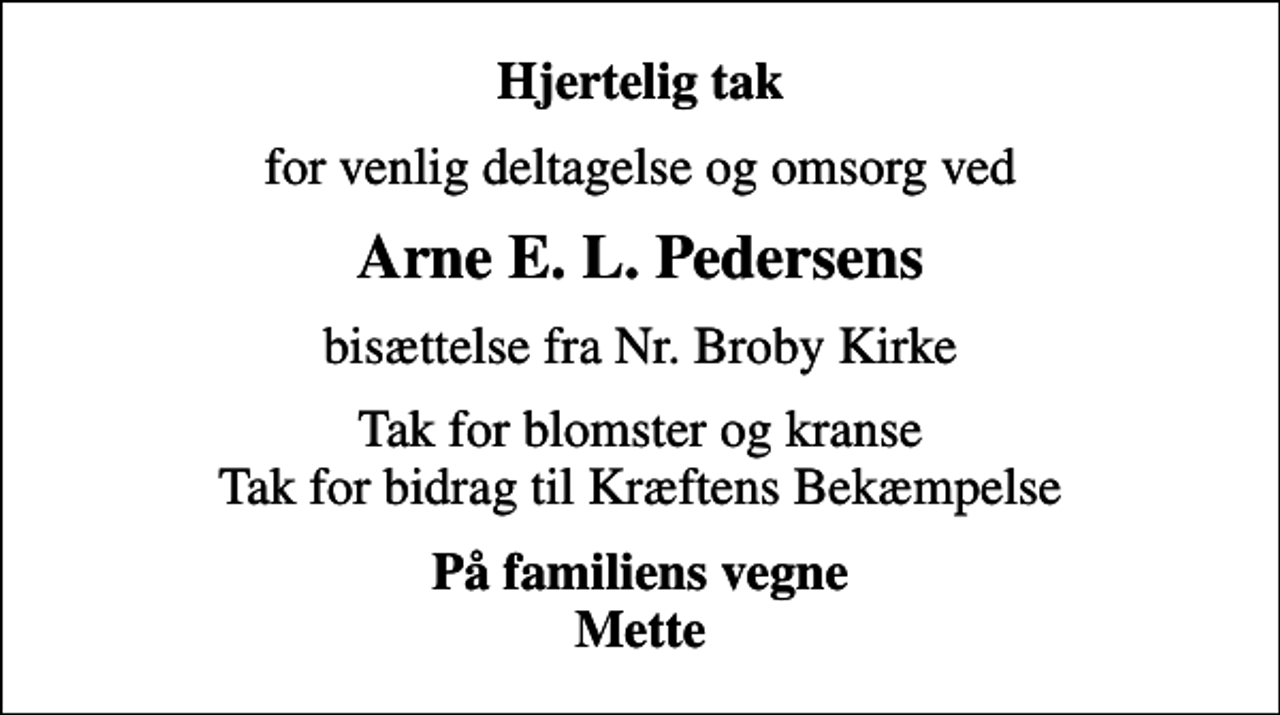 <p>Hjertelig tak<br />for venlig deltagelse og omsorg ved<br />Arne E. L. Pedersens<br />bisættelse fra Nr. Broby Kirke<br />Tak for blomster og kranse Tak for bidrag til Kræftens Bekæmpelse<br />På familiens vegne Mette</p>