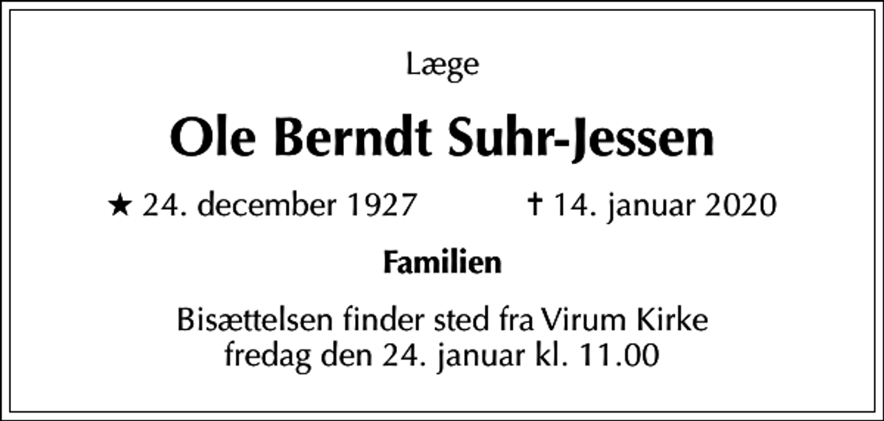<p>Læge<br />Ole Berndt Suhr-Jessen<br />* 24. december 1927 ✝ 14. januar 2020<br />Familien<br />Bisættelsen finder sted fra Virum Kirke fredag den 24. januar kl. 11.00</p>