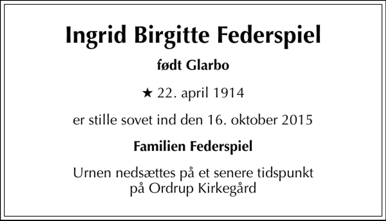 <p>Ingrid Birgitte Federspiel<br />født Glarbo<br />* 22. april 1914<br />er stille sovet ind den 16. oktober 2015<br />Familien Federspiel<br />Urnen nedsættes på et senere tidspunkt på Ordrup Kirkegård</p>