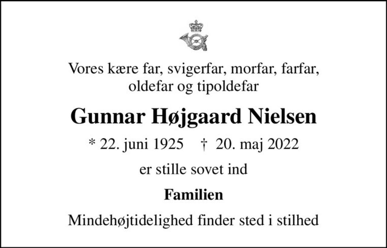 Vores kære far, svigerfar, morfar, farfar, oldefar og tipoldefar
Gunnar Højgaard Nielsen
* 22. juni 1925    ✝ 20. maj 2022
er stille sovet ind
Familien
Mindehøjtidelighed finder sted i stilhed