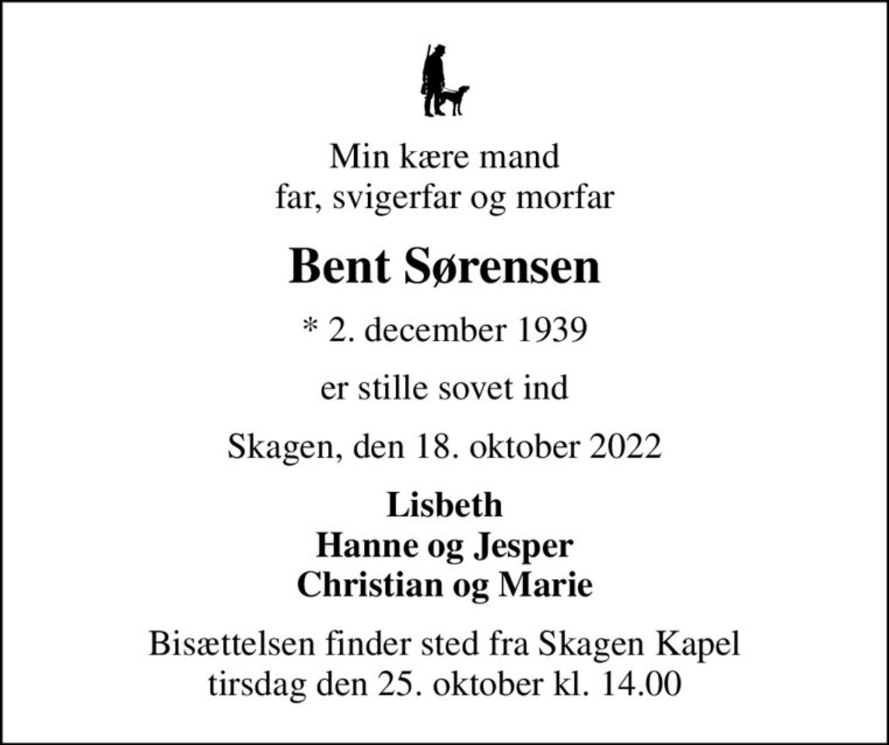 Min kære mand far, svigerfar og morfar
Bent Sørensen
* 2. december 1939
er stille sovet ind
Skagen, den 18. oktober 2022
Lisbeth Hanne og Jesper Christian og Marie
Bisættelsen finder sted fra Skagen Kapel  tirsdag den 25. oktober kl. 14.00
