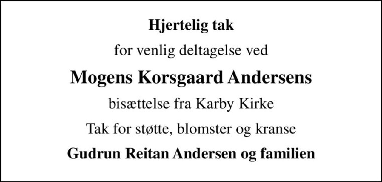 Hjertelig tak
for venlig deltagelse ved
Mogens Korsgaard Andersens
bisættelse fra Karby Kirke
Tak for støtte, blomster og kranse
Gudrun Reitan Andersen og familien