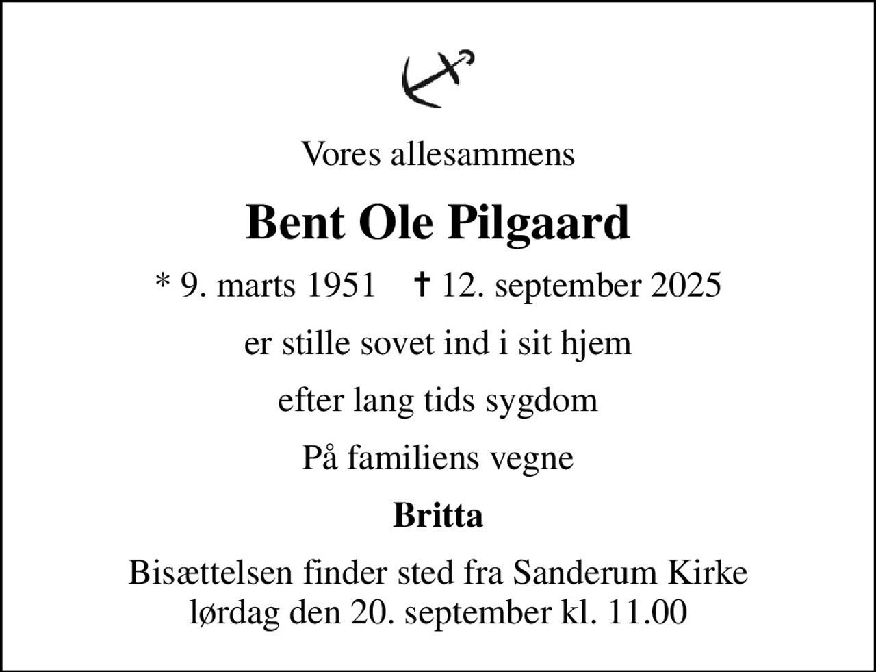 Vores allesammens
Bent Ole Pilgaard
* 9. marts 1951    ✝ 12. september 2025
er stille sovet ind i sit hjem
efter lang tids sygdom
På familiens vegne
Britta
Bisættelsen finder sted fra Sanderum Kirke  lørdag den 20. september kl. 11.00