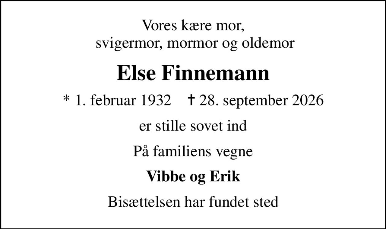 Vores kære mor,  svigermor, mormor og oldemor
Else Finnemann
* 1. februar 1932    ✝ 28. september 2026
er stille sovet ind
På familiens vegne
Vibbe og Erik
Bisættelsen har fundet sted