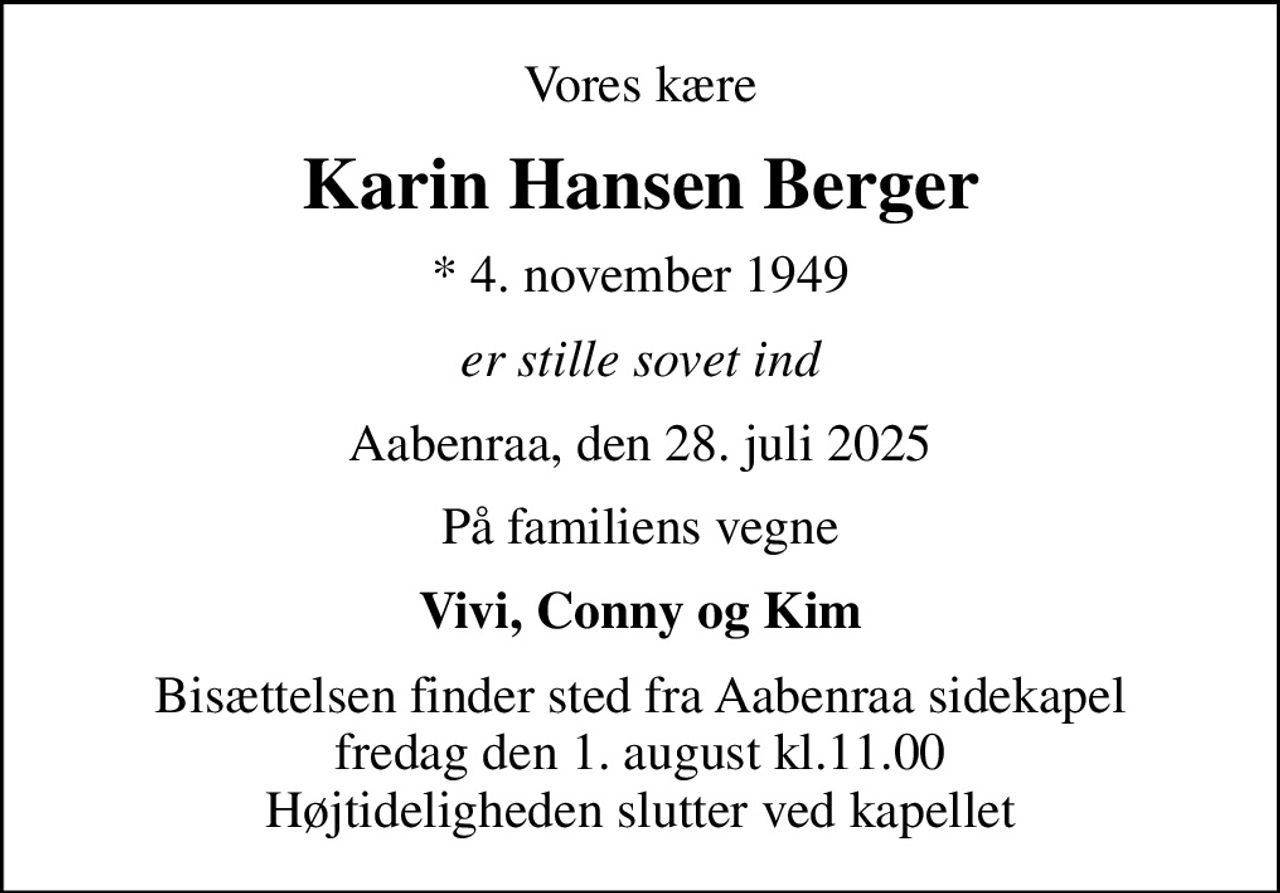 Vores kære
Karin Hansen Berger
* 4. november 1949
er stille sovet ind
Aabenraa, den 28. juli 2025
På familiens vegne
Vivi, Conny og Kim
Bisættelsen finder sted fra Aabenraa sidekapel fredag den 1. august kl.11.00 Højtideligheden slutter ved kapellet