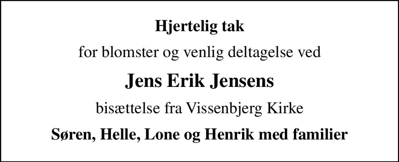 Hjertelig tak
for blomster og venlig deltagelse ved
Jens Erik Jensens
bisættelse fra Vissenbjerg Kirke
Søren, Helle, Lone og Henrik med familier