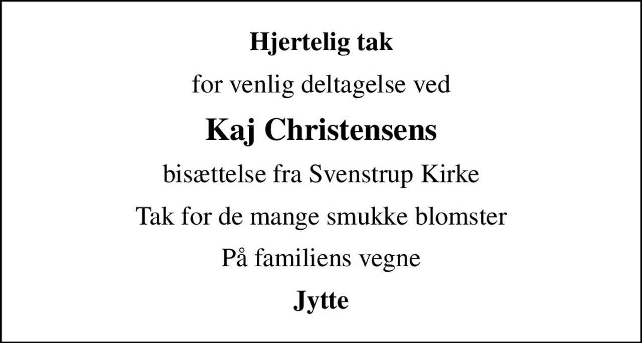 Hjertelig tak
for venlig deltagelse ved
Kaj Christensens
bisættelse fra Svenstrup Kirke
Tak for de mange smukke blomster
På familiens vegne
Jytte