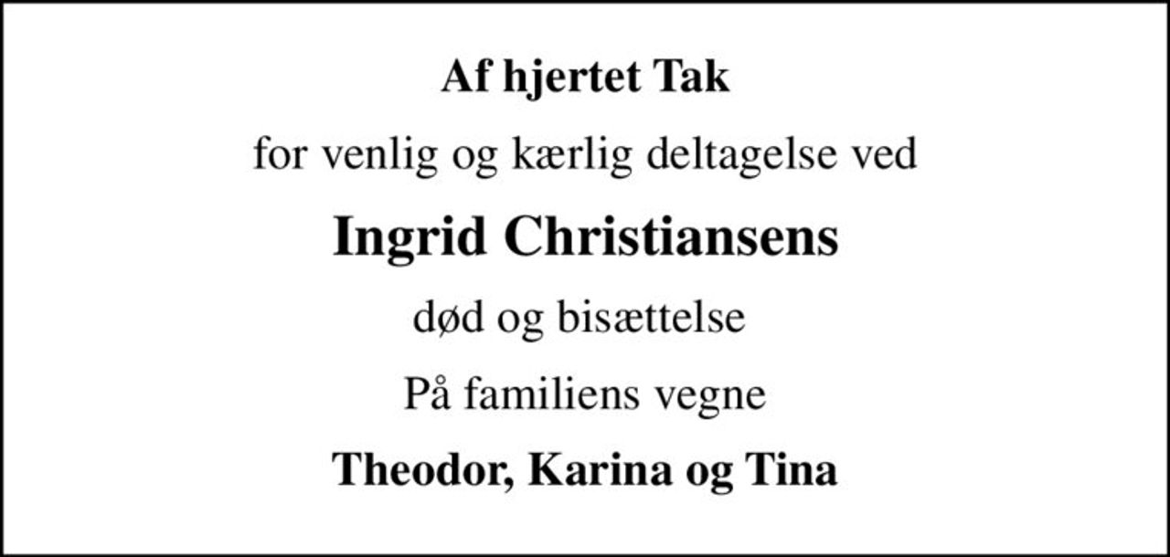 Af hjertet Tak
for venlig og kærlig deltagelse ved
Ingrid Christiansens
død og bisættelse 
På familiens vegne
Theodor, Karina og Tina
