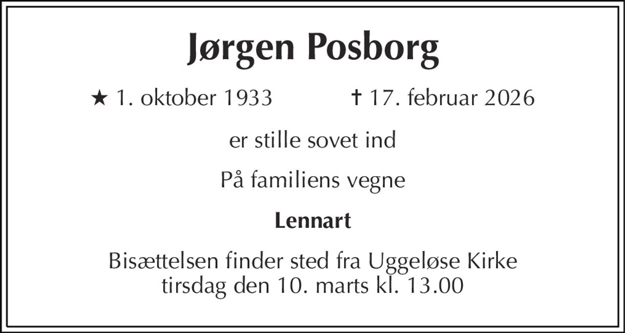 Jørgen Posborg
* 1. oktober 1933            ✝ 17. februar 2026
er stille sovet ind
På familiens vegne
Lennart
Bisættelsen finder sted fra Uggeløse Kirke  tirsdag den 10. marts kl. 13.00