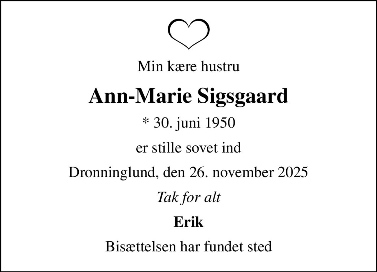 Min kære hustru
Ann-Marie Sigsgaard
* 30. juni 1950
er stille sovet ind
Dronninglund, den 26. november 2025
Tak for alt
Erik
Bisættelsen har fundet sted