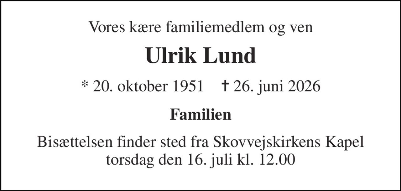 Vores kære familiemedlem og ven 
Ulrik Lund 
* 20. oktober 1951    ✝ 26. juni 2026 
Familien 
Bisættelsen finder sted fra Skovvejskirkens Kapel torsdag den 16. juli kl. 12.00