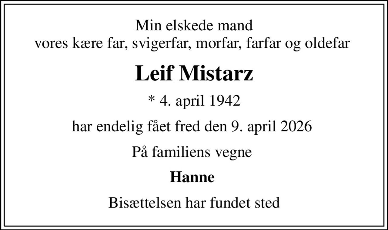 Min elskede mand vores kære far, svigerfar, morfar, farfar og oldefar 
Leif Mistarz
* 4. april 1942
har endelig fået fred den 9. april 2026 
På familiens vegne 
Hanne 
Bisættelsen har fundet sted