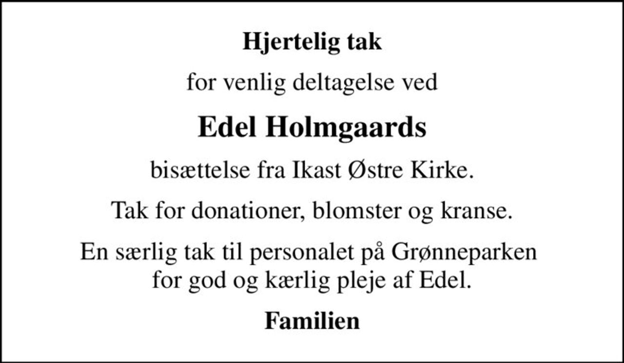 Hjertelig tak
for venlig deltagelse ved
Edel Holmgaards
bisættelse fra Ikast Østre Kirke.
Tak for donationer, blomster og kranse.
En særlig tak til personalet på Grønneparken  for god og kærlig pleje af Edel.
Familien