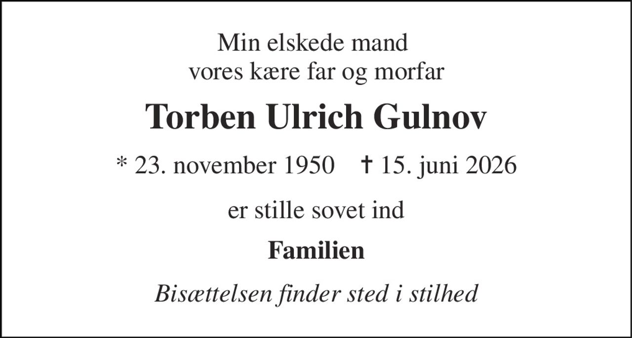 Min elskede mand  vores kære far og morfar 
Torben Ulrich Gulnov 
* 23. november 1950    ✝ 15. juni 2026 
er stille sovet ind 
Familien 
Bisættelsen finder sted i stilhed
