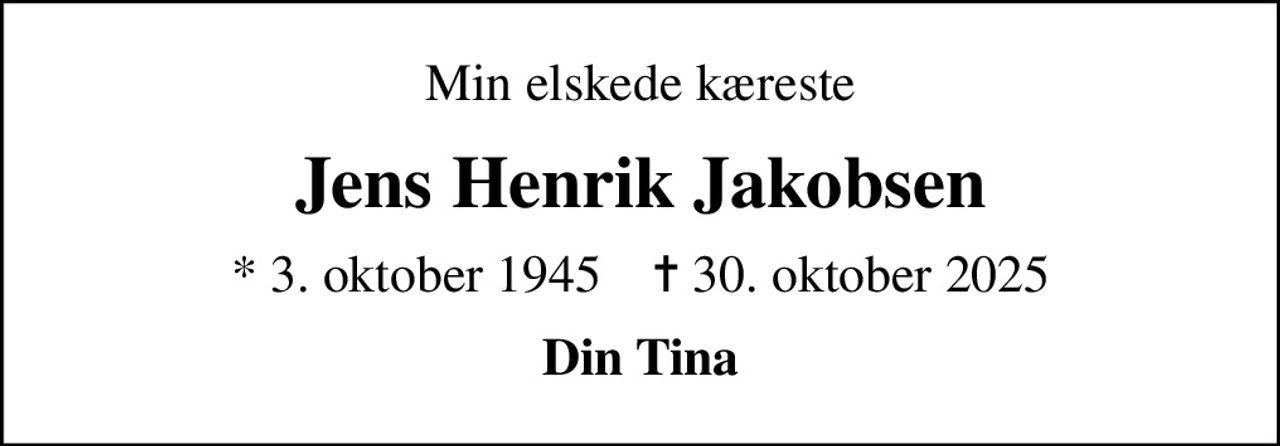 Min elskede kæreste
Jens Henrik Jakobsen
* 3. oktober 1945    ✝ 30. oktober 2025
Din Tina