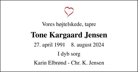 Vores højtelskede, tapre
Tone Kargaard Jensen
27. april 1991    8. august 2024
I dyb sorg
Karin Elbrønd - Chr. K. Jensen