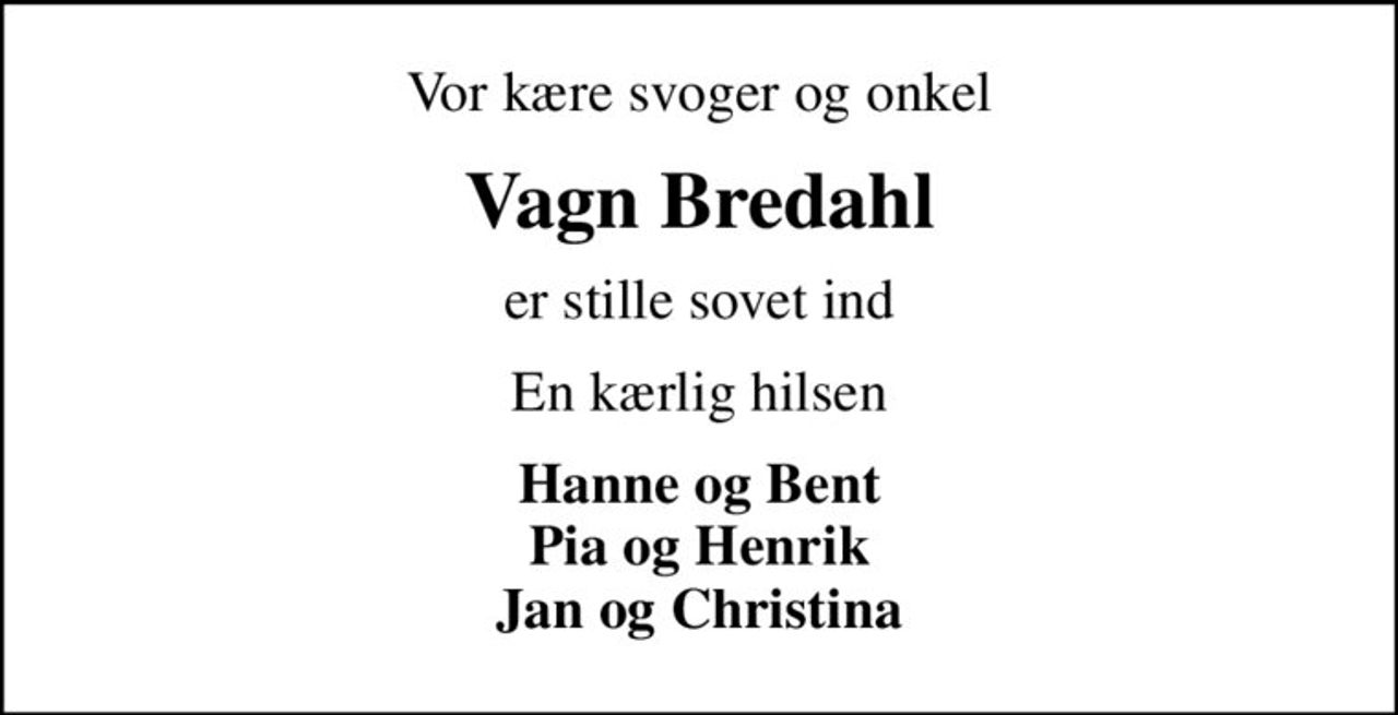 Vor kære svoger og onkel
Vagn Bredahl
er stille sovet ind
En kærlig hilsen
Hanne og Bent Pia og Henrik Jan og Christina