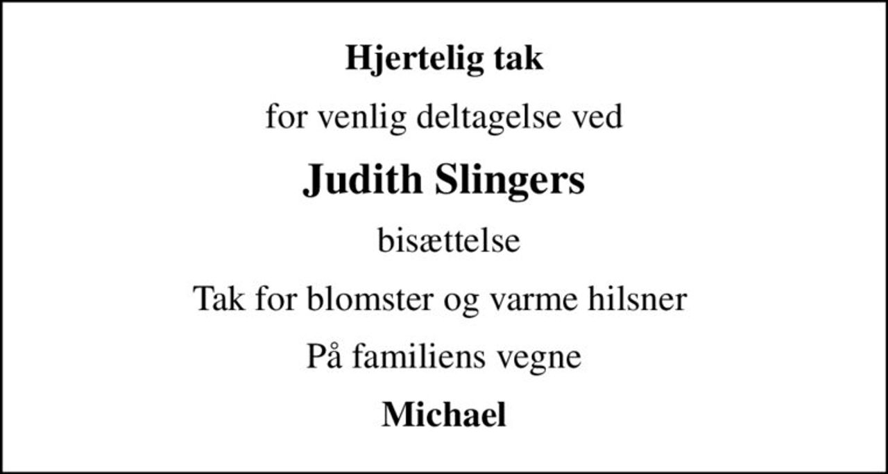 Hjertelig tak
for venlig deltagelse ved
Judith Slingers
 bisættelse
Tak for blomster og varme hilsner 
På familiens vegne
Michael