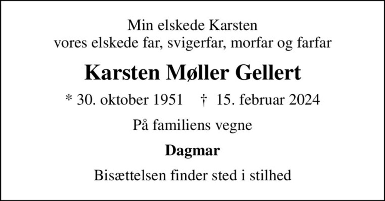 Min elskede Karsten vores elskede far, svigerfar, morfar og farfar
Karsten Møller Gellert
* 30. oktober 1951    ✝ 15. februar 2024
På familiens vegne
Dagmar
Bisættelsen finder sted i stilhed