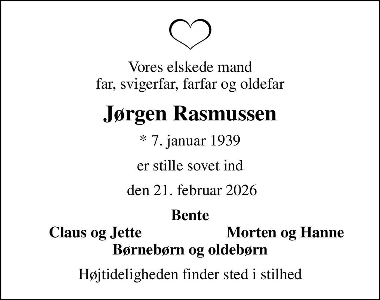 Vores elskede mand far, svigerfar, farfar og oldefar
Jørgen Rasmussen
* 7. januar 1939
er stille sovet ind
 den 21. februar 2026
Bente
Claus og Jette
Morten og Hanne
Højtideligheden finder sted i stilhed