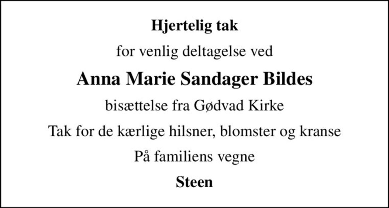 Hjertelig tak
for venlig deltagelse ved
Anna Marie Sandager Bildes
bisættelse fra Gødvad Kirke
Tak for de kærlige hilsner, blomster og kranse
På familiens vegne
Steen