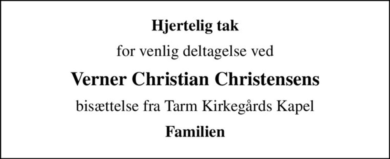 Hjertelig tak
for venlig deltagelse ved
Verner Christian Christensens
bisættelse fra Tarm Kirkegårds Kapel
Familien