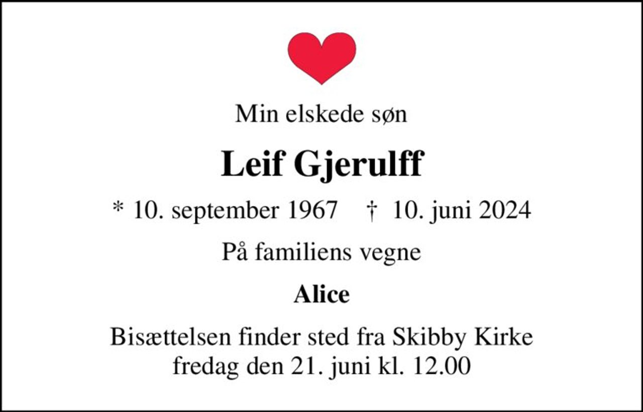 Min elskede søn
Leif Gjerulff
* 10. september 1967    ✝ 10. juni 2024
På familiens vegne
Alice
Bisættelsen finder sted fra Skibby Kirke  fredag den 21. juni kl. 12.00