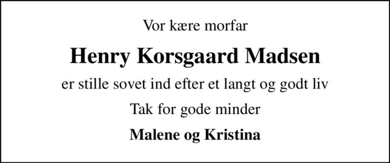 Vor kære morfar
Henry Korsgaard Madsen
er stille sovet ind efter et langt og godt liv
Tak for gode minder
Malene og Kristina