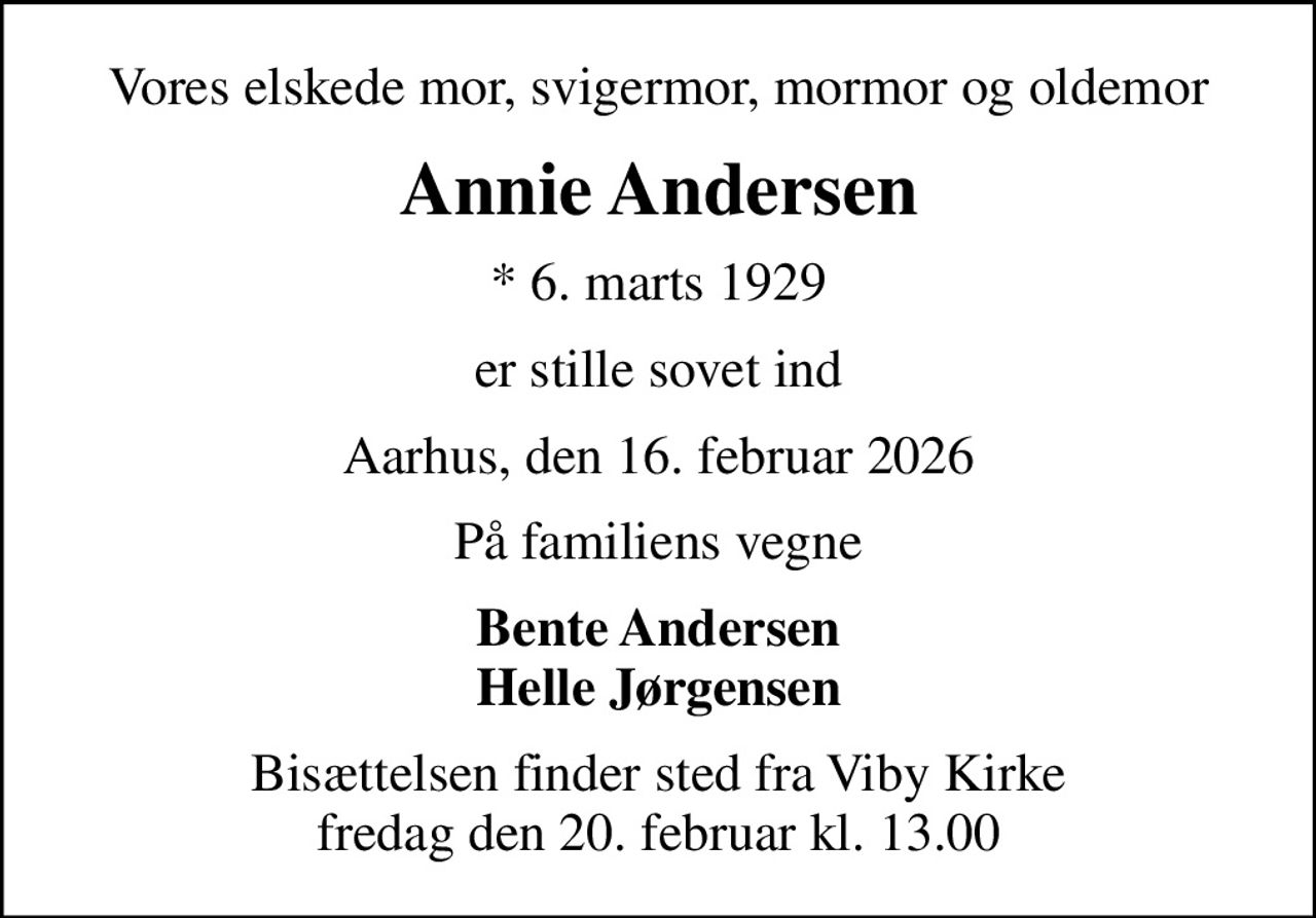 Vores elskede mor, svigermor, mormor og oldemor
Annie Andersen
* 6. marts 1929
er stille sovet ind
Aarhus, den 16. februar 2026
På familiens vegne
Bente Andersen Helle Jørgensen
Bisættelsen finder sted fra Viby Kirke  fredag den 20. februar kl. 13.00
