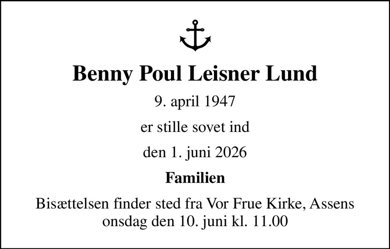 Benny Poul Leisner Lund
9. april 1947
er stille sovet ind
den 1. juni 2026
Familien
Bisættelsen finder sted fra Vor Frue Kirke, Assens i dag onsdag den 10. juni kl. 11.00