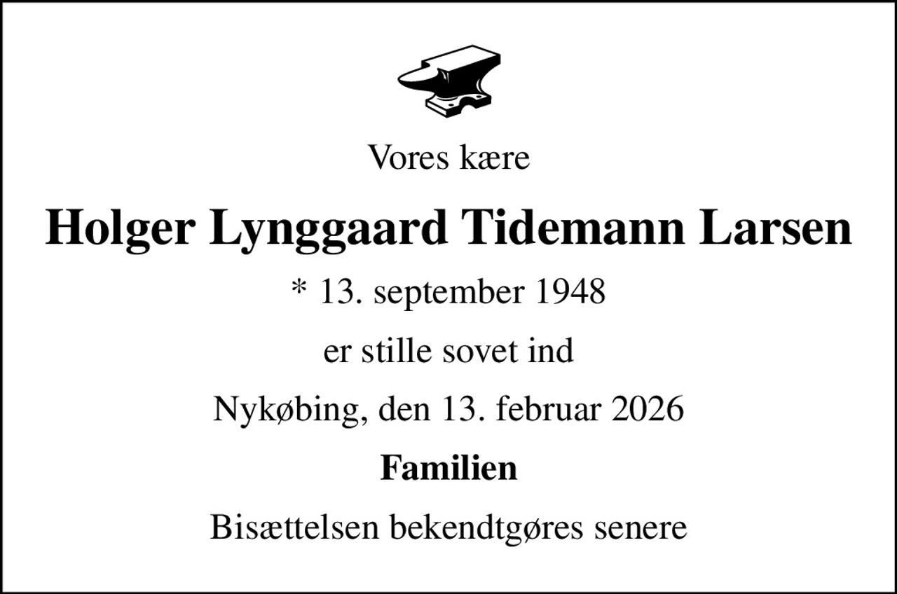 Vores kære
Holger Lynggaard Tidemann Larsen
* 13. september 1948
er stille sovet ind
Nykøbing, den 13. februar 2026
Familien
Bisættelsen bekendtgøres senere