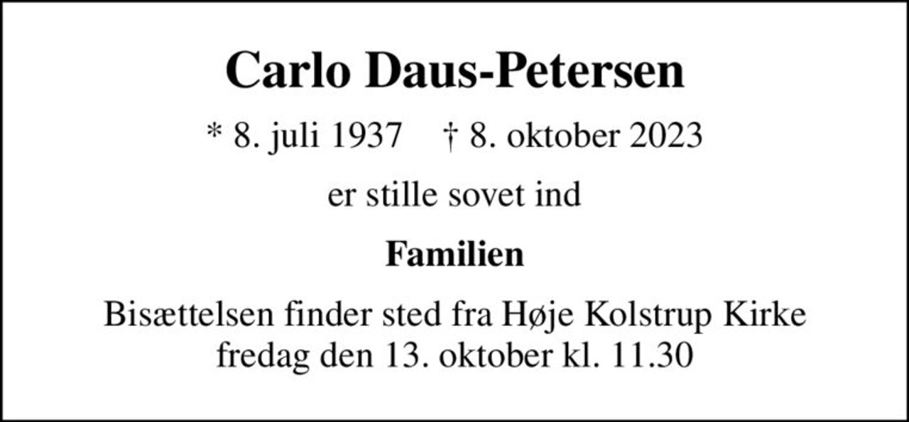 Carlo Daus-Petersen
* 8. juli 1937    ✝ 8. oktober 2023
er stille sovet ind
Familien
Bisættelsen finder sted fra Høje Kolstrup Kirke  fredag den 13. oktober kl. 11.30