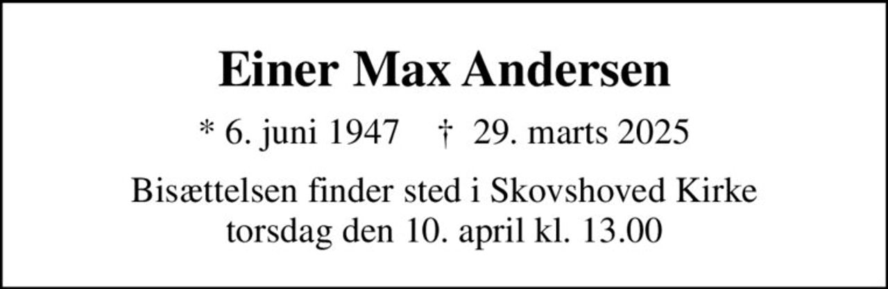 Einer Max Andersen
* 6. juni 1947    ✝ 29. marts 2025
Bisættelsen finder sted i Skovshoved Kirke  torsdag den 10. april kl. 13.00