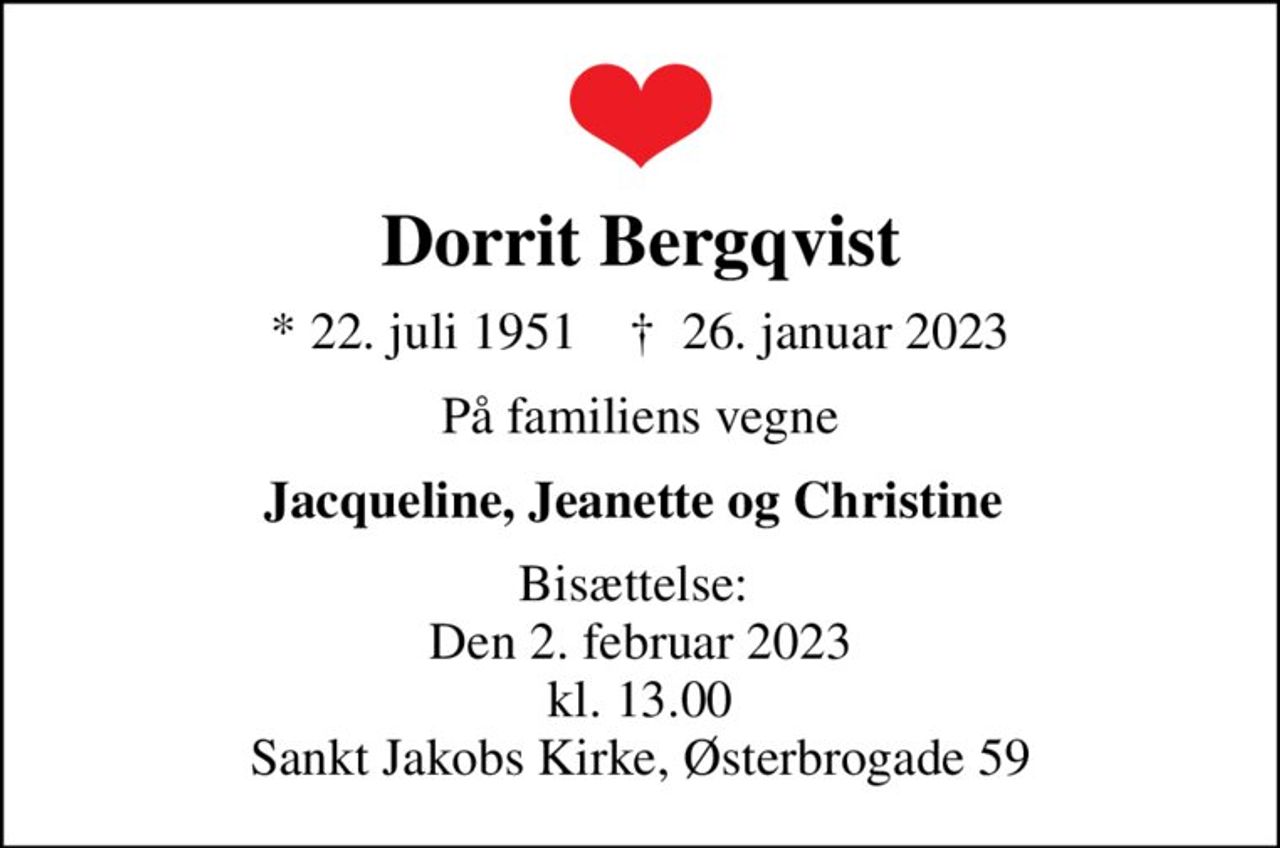 Dorrit Bergqvist
* 22. juli 1951    ✝ 26. januar 2023
På familiens vegne
Jacqueline, Jeanette og Christine 
Bisættelse:  Den 2. februar 2023 kl. 13.00 Sankt Jakobs Kirke, Østerbrogade 59