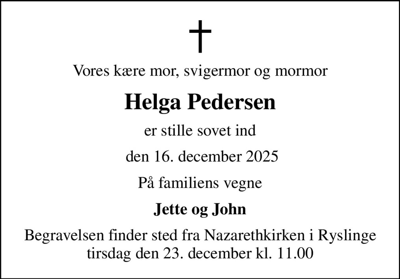 Vores kære mor, svigermor og mormor
Helga Pedersen
er stille sovet ind
 den 16. december 2025
På familiens vegne
Jette og John
Begravelsen finder sted fra Nazarethkirken i Ryslinge tirsdag den 23. december kl. 11.00