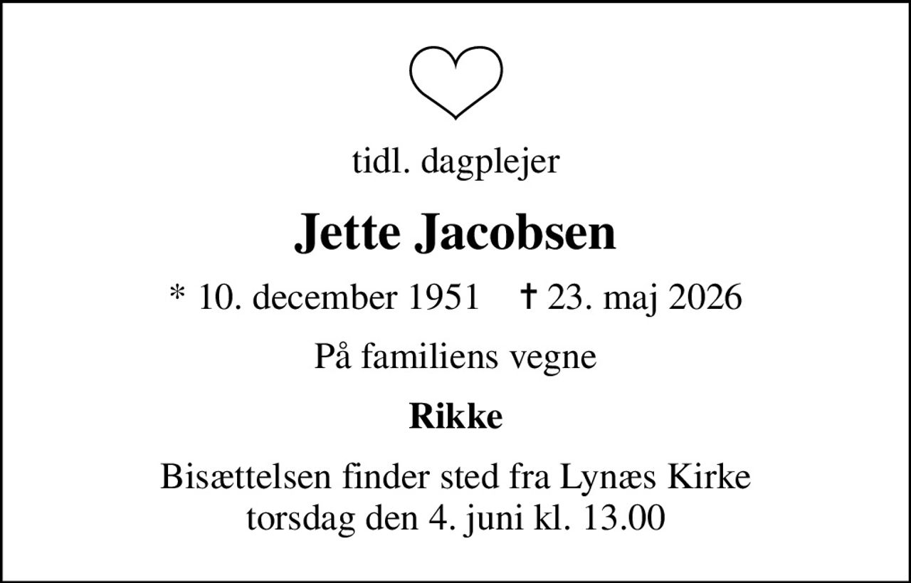 tidl. dagplejer
Jette Jacobsen
* 10. december 1951    ✝ 23. maj 2026
På familiens vegne
Rikke
Bisættelsen finder sted fra Lynæs Kirke  torsdag den 4. juni kl. 13.00