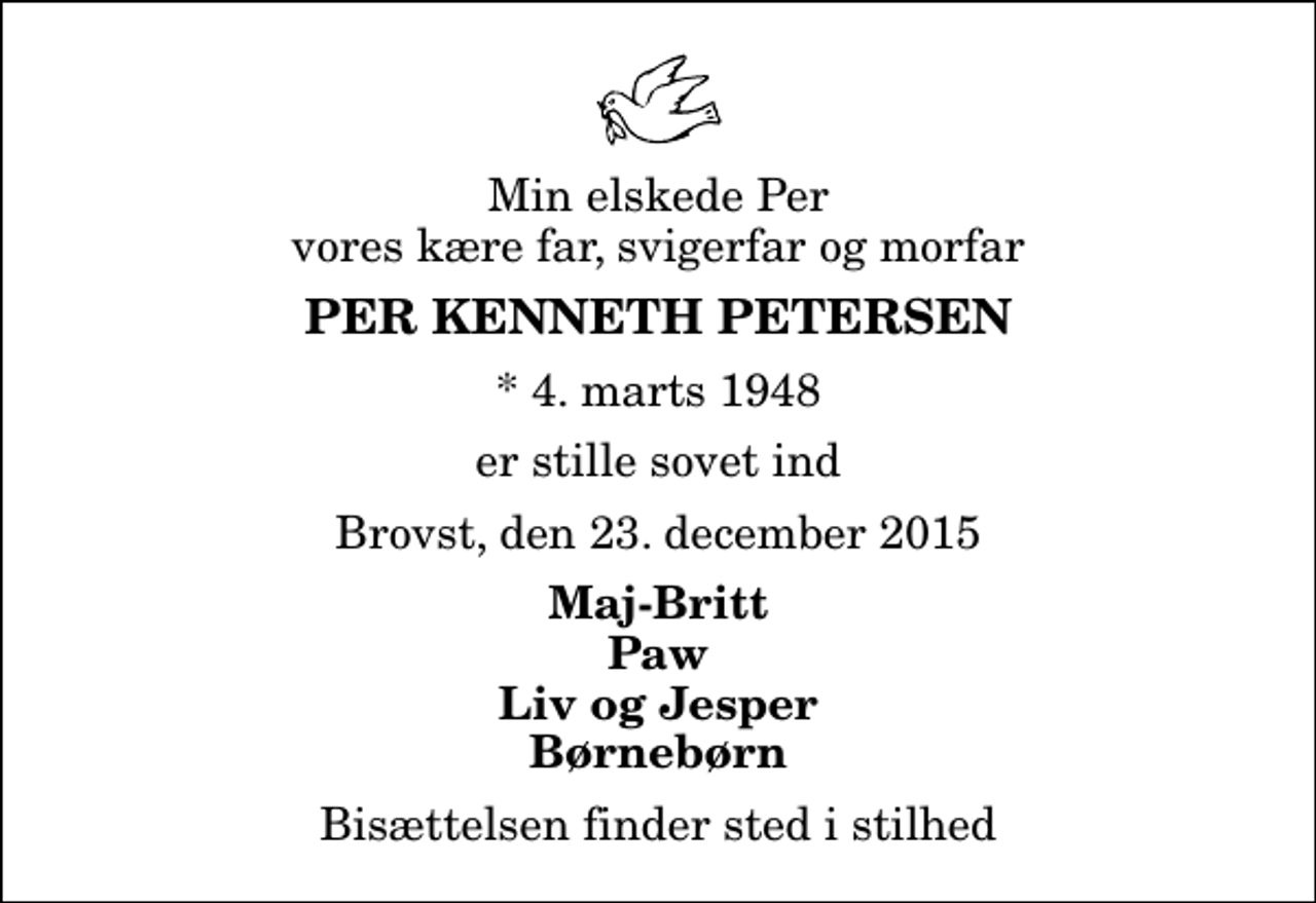 <p>Min elskede Per vores kære far, svigerfar og morfar<br />Per Kenneth Petersen<br />* 4. marts 1948<br />er stille sovet ind<br />Brovst, den 23. december 2015<br />Maj-Britt Paw Liv og Jesper Børnebørn<br />Bisættelsen finder sted i stilhed</p>