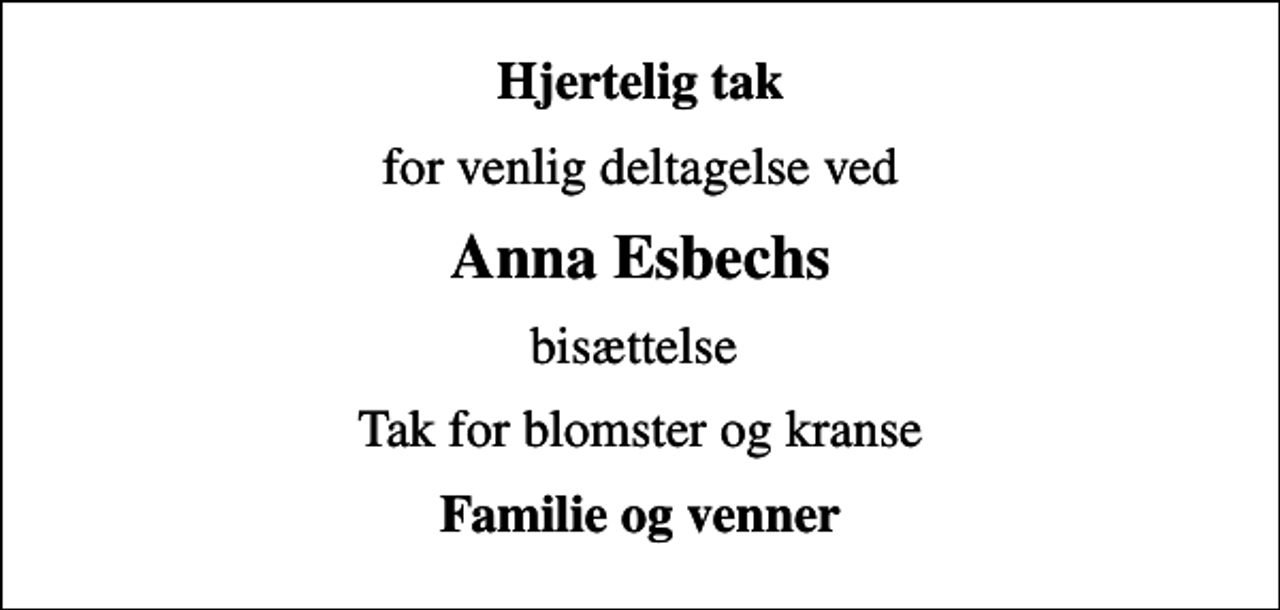 <p>Hjertelig tak<br />for venlig deltagelse ved<br />Anna Esbechs<br />bisættelse<br />Tak for blomster og kranse<br />Familie og venner</p>