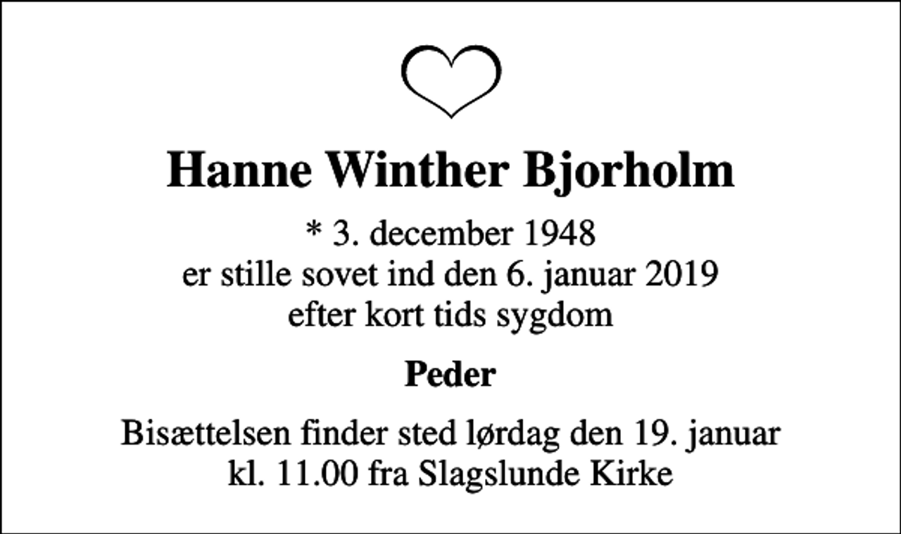 <p>Hanne Winther Bjorholm<br />* 3. december 1948 er stille sovet ind den 6. januar 2019 efter kort tids sygdom<br />Peder<br />Bisættelsen finder sted lørdag den 19. januar kl. 11.00 fra Slagslunde Kirke</p>