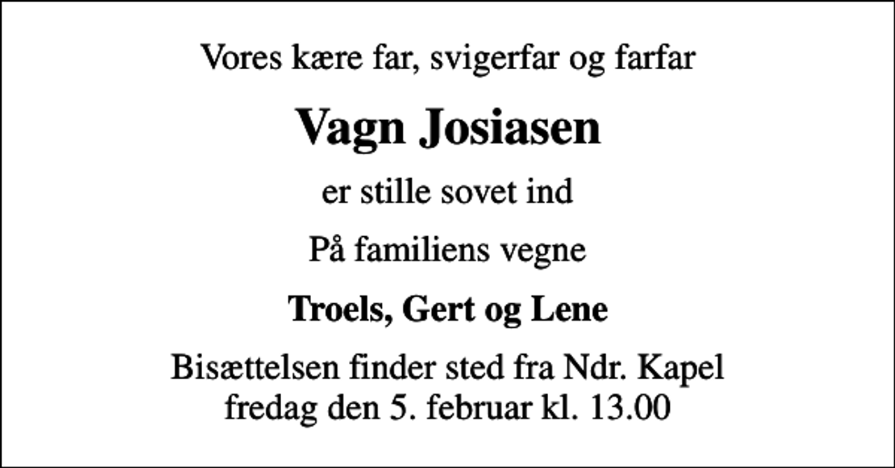<p>Vores kære far, svigerfar og farfar<br />Vagn Josiasen<br />er stille sovet ind<br />På familiens vegne<br />Troels, Gert og Lene<br />Bisættelsen finder sted fra Ndr. Kapel fredag den 5. februar kl. 13.00</p>