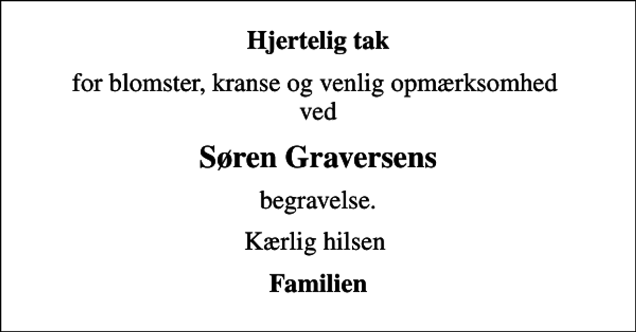 <p>Hjertelig tak<br />for blomster, kranse og venlig opmærksomhed ved<br />Søren Graversens<br />begravelse.<br />Kærlig hilsen<br />Familien</p>