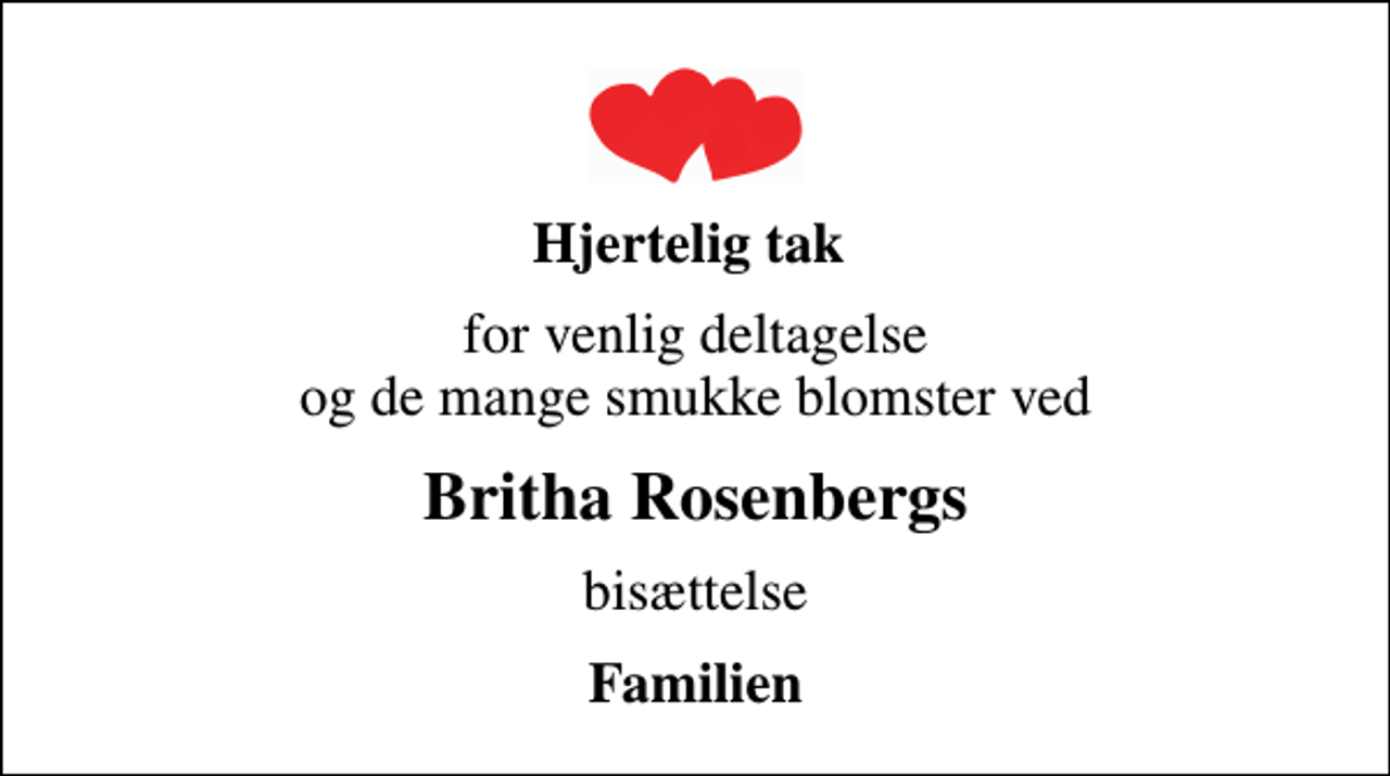 <p>Hjertelig tak<br />for venlig deltagelse og de mange smukke blomster ved<br />Britha Rosenbergs<br />bisættelse<br />Familien</p>