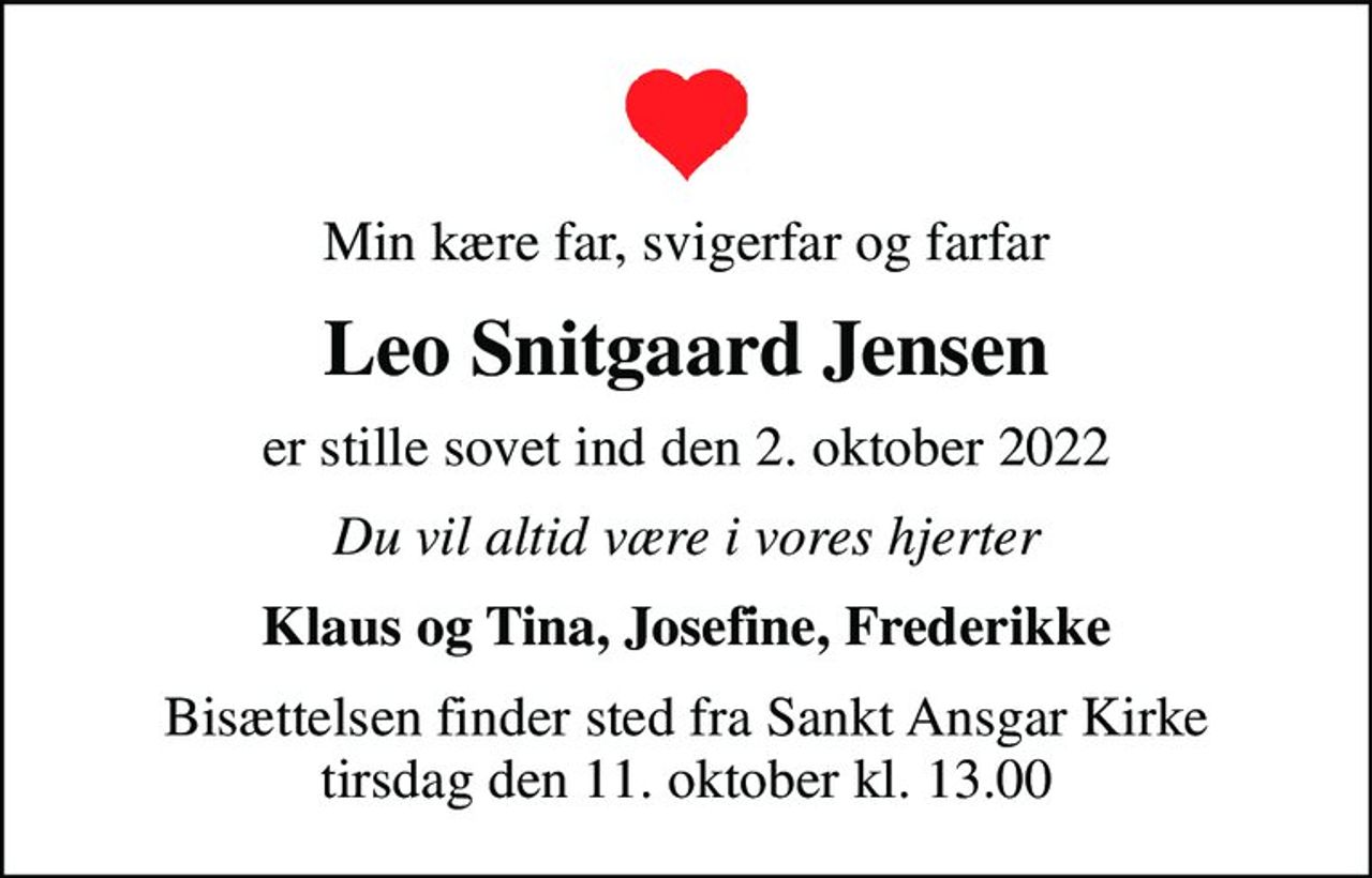 Min kære far, svigerfar og farfar
Leo Snitgaard Jensen
er stille sovet ind den 2. oktober 2022
Du vil altid være i vores hjerter
Klaus og Tina, Josefine, Frederikke
Bisættelsen finder sted fra Sankt Ansgar Kirke  tirsdag den 11. oktober kl. 13.00