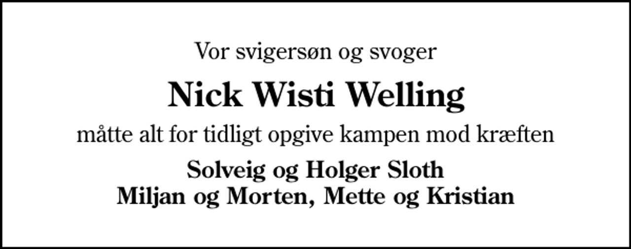 <p>Vor svigersøn og svoger<br />Nick Wisti Welling<br />måtte alt for tidligt opgive kampen mod kræften<br />Solveig og Holger Sloth Miljan og Morten, Mette og Kristian</p>