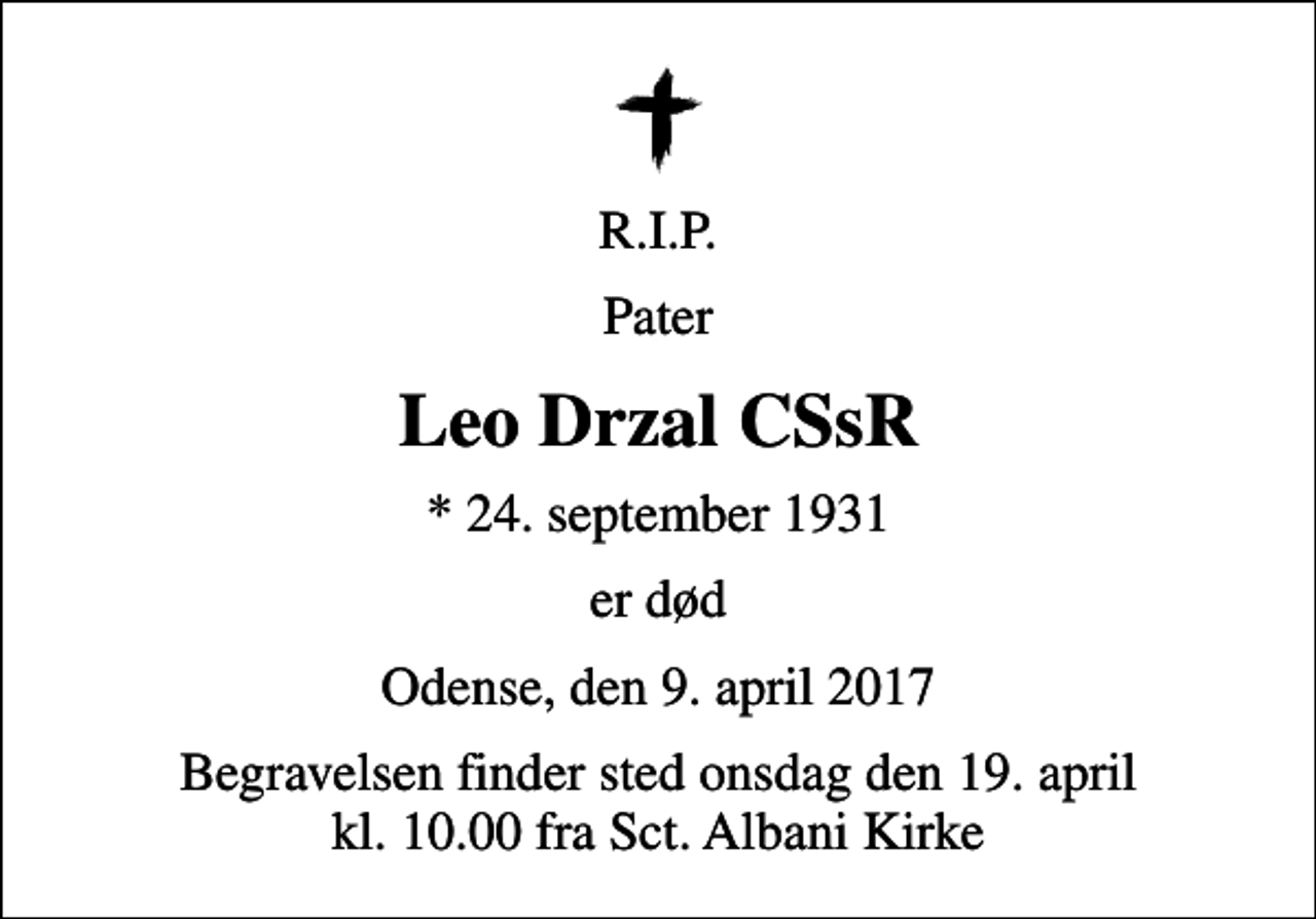 <p>R.I.P.<br />Pater<br />Leo Drzal CSsR<br />* 24. september 1931<br />er død<br />Odense, den 9. april 2017<br />Begravelsen finder sted onsdag den 19. april kl. 10.00 fra Sct. Albani Kirke</p>