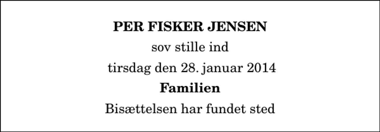 <p>Per Fisker Jensen<br />sov stille ind<br />tirsdag den 28. januar 2014<br />Familien<br />Bisættelsen har fundet sted</p>