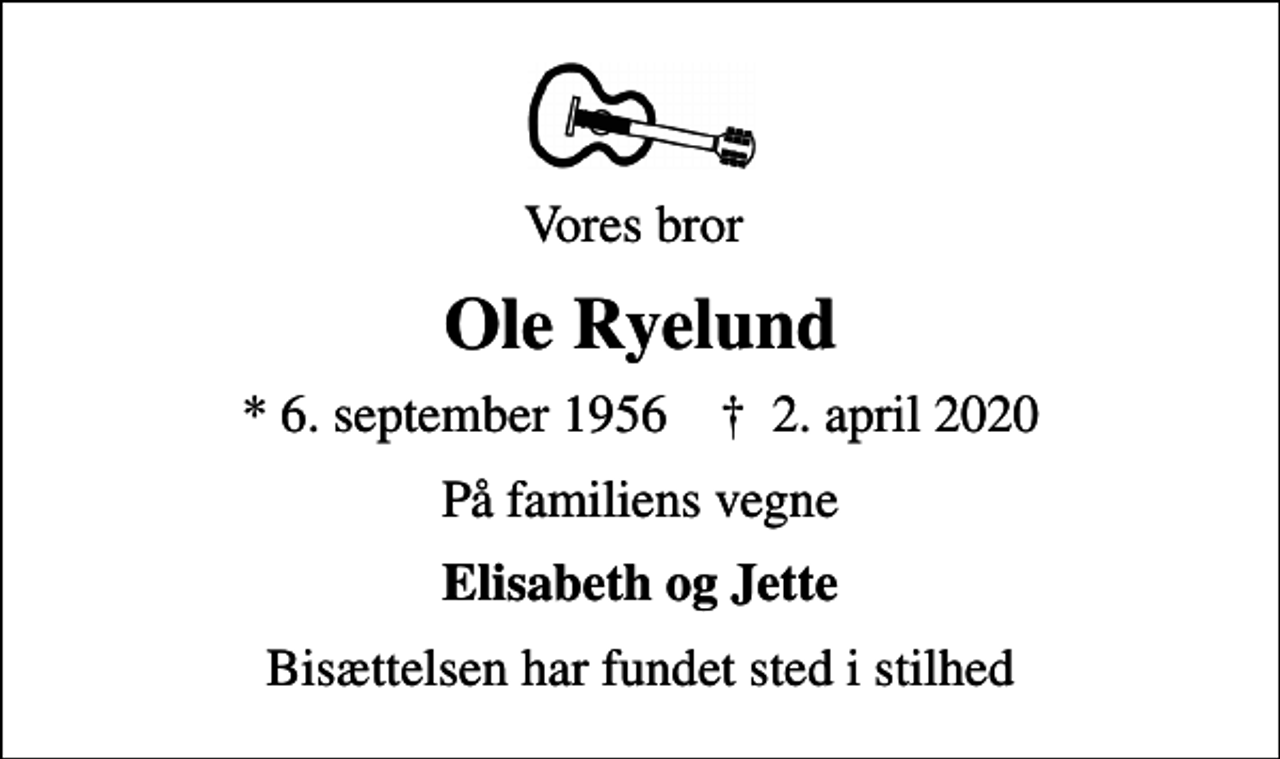 <p>Vores bror<br />Ole Ryelund<br />* 6. september 1956 ✝ 2. april 2020<br />På familiens vegne<br />Elisabeth og Jette<br />Bisættelsen har fundet sted i stilhed</p>